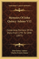 Memoirs Of John Quincy Adams V12: Comprising Portions Of His Diary From 1795 To 1848 1160710546 Book Cover