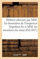 Pa(c)Tition Adressa(c)E Par MM. Les Donataires Empereur Napola(c)on Ier a MM. Membres Du Sa(c)Nat 20 Mars 1857 2013447701 Book Cover