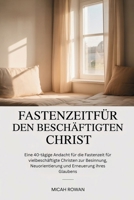 FASTENZEITFÜR DEN BESCHÄFTIGTEN CHRIST: Eine 40-tägige Andacht für die Fastenzeit für vielbeschäftigte Christen zur Besinnung, Neuorientierung und Erneuerung ihres Glaubens (German Edition) B0GJL4MG7X Book Cover