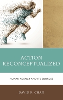 Action Reconceptualized: Human Agency and Its Sources 1498519644 Book Cover