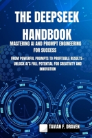 The Deepseek Handbook: Mastering AI and Prompt Engineering for Success: From Powerful Prompts to Profitable Results—Unlock AI’s Full Potential for Creativity and Innovation B0DXKJ9MH1 Book Cover
