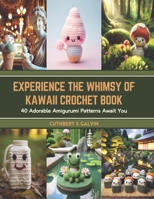 Experience the Whimsy of Kawaii Crochet Book: 40 Adorable Amigurumi Patterns Await You B0CT96K64Y Book Cover