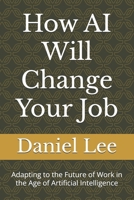 How AI Will Change Your Job: Adapting to the Future of Work in the Age of Artificial Intelligence B0F4PBNQB4 Book Cover