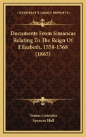 Documents from Simancas Relating to the Reign of Elizabeth, (1558-1568) (Classic Reprint) 143682429X Book Cover