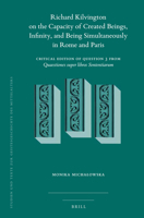 Richard Kilvington on the Capacity of Created Beings, Infinity, and Being Simultaneously in Rome and Paris : Critical Edition of Question 3 from <i>Quaestiones Super Libros Sententiarum</i> 9004447520 Book Cover