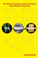 Sex, Bombs and Burgers: How War, Porn and Fast Food Created Technology as We Know it 0762772743 Book Cover
