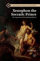 Xenophon the Socratic Prince: The Argument of the Anabasis of Cyrus (Recovering Political Philosophy) 1349462160 Book Cover