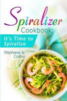 Spiralizer Cookbook: It’s Time to Spiralize: Includes Low Carb Vegetable Noodle Recipes for Weight Loss and Healthy Eating 1974517764 Book Cover