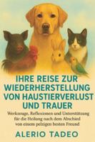 IHRE REISE ZUR WIEDERHERSTELLUNG VON HAUSTIERVERLUST UND TRAUER: Werkzeuge, Reflexionen und Unterstützung für die Heilung nach dem Abschied von einem pelzigen besten Freund B0G44KRJLH Book Cover