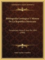 Bibliografia Geologica Y Minera De La Republica Mexicana: Completada Hasta El Ano De 1904 (1908) 1160809100 Book Cover
