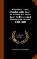 Reports of Cases Decided in the Court of Probate and in the Court for Divorce and Matrimonial Causes. [1858-1865] 1340964945 Book Cover