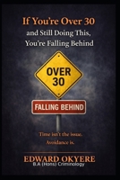 If You’re Over 30 and Still Doing This, You’re Falling Behind: The Hidden Habits, Mindsets, and Patterns That Stop Adults From Growing — And How to Change Them B0GR67P53F Book Cover