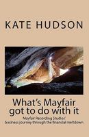 What's Mayfair Got to do With It: Mayfair Recording Studios' business journey through the financial meltdown 1449977731 Book Cover