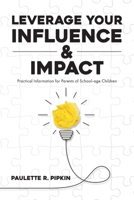 Leverage Your Influence & Impact: Practical Information for Parents of School-age Children B0CTPD7HGG Book Cover