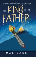 The King Is My Father: A Christian Fantasy Tale of Creation 1728371384 Book Cover