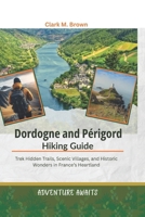 Dordogne & Périgord Hiking Guide: Trek Hidden Trails, Scenic Villages, and Historic Wonders in France's Heartland B0FSXN5KGP Book Cover