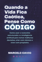 QUANDO A VIDA FICA CAÓTICA, PENSE COMO CÓDIGO: COMO USAR O RACIOCÍNIO ESTRUTURADO E A INTELIGÊNCIA ARTIFICIAL PARA TOMAR MELHORES DECISÕES, CRIAR COM CLAREZA E VIVER COM PROPÓSITO (Portuguese Edition) B0F84FMYGM Book Cover