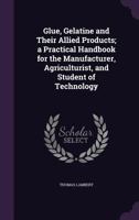 Glue, Gelatine and Their Allied Products: A Practical Handbook for the Manufacturer & Agriculturist 1017072124 Book Cover