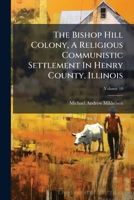 The Bishop Hill Colony, A Religious Communistic Settlement In Henry County, Illinois, Volume 10... 1276510683 Book Cover