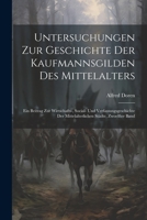 Untersuchungen Zur Geschichte Der Kaufmannsgilden Des Mittelalters: Ein Beitrag Zur Wirtschafts-, Social- Und Verfassungsgeschichte Der Mittelalterlic 1021617806 Book Cover