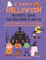 A HAPPY HALLOWEEN ACTIVITY BOOK FOR KIDS AGES 4 AND UP: Coloring Pages, Dot-To-Dot Puzzles, Word Searches and Crossword Puzzles B09DJ3XF58 Book Cover