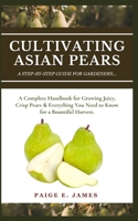 CULTIVATING ASIAN PEARS: A Step-By-Step Guide For Gardeners: A Complete Handbook for Growing Juicy, Crisp Pears & Everything You Need to Know for a Bountiful Harvest B0DQHK3R55 Book Cover