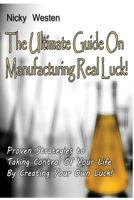 The Ultimate Guide on Manufacturing Real Luck: !: Proven Strategies to Taking Control of Your Life by Creating Your Own Luck 1500674583 Book Cover