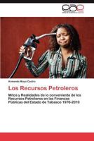 Los Recursos Petroleros: Mitos y Realidades de lo conveniente de los Recursos Petroleros en las Finanzas Públicas del Estado de Tabasco 1976-2010 3848465183 Book Cover