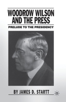 Woodrow Wilson and the Press : Prelude to the Presidency 1349527637 Book Cover