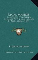 Legal Maxims: Illustrated With Special Reference To The Laws In Force In British India 1166623718 Book Cover