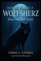 (ELEMENT ALPHA 6) Wolfsherz - Wenn ein Beta leidet (German Edition) B0FKZ87YV6 Book Cover