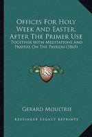 Offices For Holy Week And Easter, After The Primer Use: Together With Meditations And Prayers On The Passion 1165605430 Book Cover