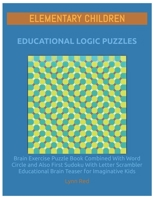 ELEMENTARY CHILDREN EDUCATIONAL LOGIC PUZZLES: Brain Exercise Puzzle Book Combined With Word Circle and Also First Sudoku With Letter Scrambler Educational Brain Teaser for Imaginative Kids B08CPLDBZ9 Book Cover