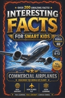 INTERESTING FACTS FOR SMART KIDS: COMMERCIAL AIRPLANES: 200+ Incredible Facts, Clearly and Playfully Explained to Spark Curiosity and a Love for Aviation B0GDY4J4L7 Book Cover