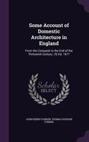 Some Account of Domestic Architecture in England: From the Conquest to the End of the Thirteenth Century. 2D Ed. 1877 134119504X Book Cover