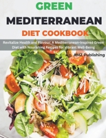 Green Mediterranean Diet Cookbook: Revitalize Health and Flavour: A Mediterranean-Inspired Green Diet with Nourishing Recipes for Vibrant Well-Being B0CSNG6K24 Book Cover