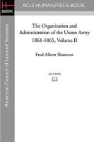 The Organization and Administration of the Union Army,1861-1865, Volume II 1597404462 Book Cover