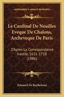 Le Cardinal De Noailles Eveque De Chalons, Archeveque De Paris: D'Apres La Correspondance Inedite, 1651-1728 (1886) 116751162X Book Cover