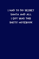 I Had To Do Secret Santa And All I Got Was This Shitty Notebook: Secret Santa Gifts For Coworkers Novelty Christmas Gifts for Colleagues Funny Naughty Rude Gag Notebook/Journal for Women Men Silly Off 1708179763 Book Cover