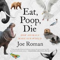 Eat, Poop, Die: How Animals Make Our World - Library Edition 1668640473 Book Cover