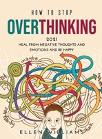 How to Stop Overthinking 2021: Heal from negative thoughts and emotions and be happy 1008944238 Book Cover