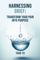 Harnessing Grief: Transform You Pain into Purpose B0DRGWQV6H Book Cover
