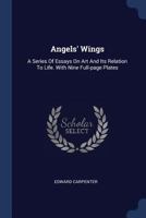 Angels' Wings: A Series Of Essays On Art And Its Relation To Life. With Nine Full-page Plates 1014935253 Book Cover