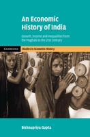 An Economic History of India: Growth, Income and Inequalities from the Mughals to the 21st Century (Cambridge Studies in Economic History - Second Series) 1108491626 Book Cover
