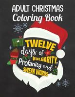 Adult Christmas Coloring Book: Twelve Days of Vulgarity, Profanity and Swear Words: Swear Word Coloring Book 1539927075 Book Cover