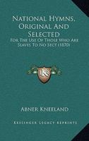 National Hymns, Original and Selected;: For the Use of Those Who Are "Slaves to No Sect." 1145883001 Book Cover