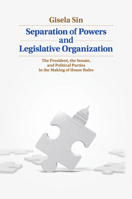 Separation of Powers and Legislative Organization: The President, the Senate, and Political Parties in the Making of House Rules 1107626099 Book Cover
