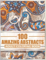 100 Amazing Abstracts - Adult Coloring Book: Beautiful Patterns for Stress Relief and Relaxation - Relaxing coloring book for adults - Stress relieving designs. B08KGT79M2 Book Cover