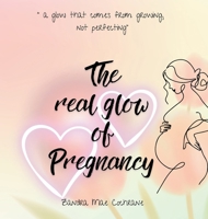 The real glow of Pregnancy: " a glow that comes from growing, not perfecting" 1764463080 Book Cover