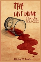 THE LAST DRINK: A Step-by-Step Guide to Beating Alcohol Addiction B0FSWHSBFF Book Cover